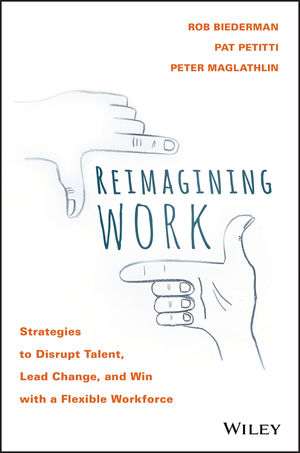 Reimagining Work: Strategies to Disrupt Talent, Lead Change, and Win with a Flexible Workforce