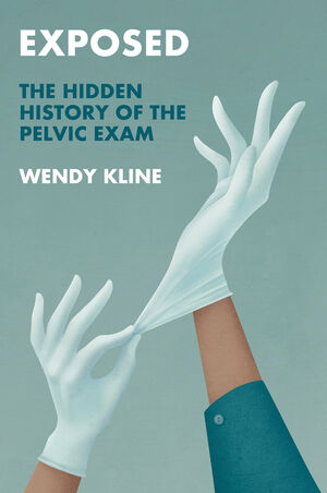 Exposed: The Hidden History of the Pelvic Exam