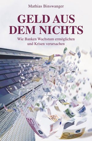 Geld aus dem Nichts: Wie Banken Wachstum ermöglichen und Krisen verursachen