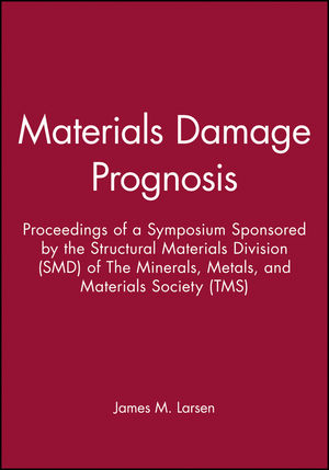 Materials Damage Prognosis: Proceedings of a Symposium Sponsored by the Structural Materials Division (SMD) of The Minerals, Metals, and Materials Society (TMS)