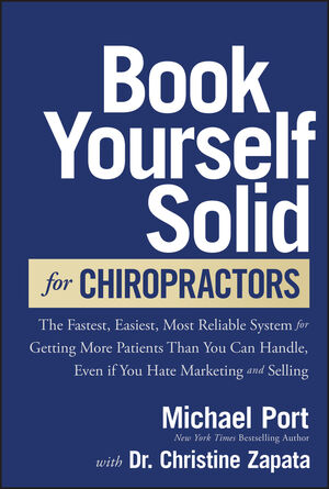 Book Yourself Solid for Chiropractors: The Fastest, Easiest, Most Reliable System for Getting More Patients Than You Can Handle, Even If You Hate Marketing and Selling