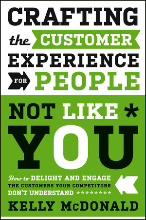 Crafting the Customer Experience For People Not Like You: How to Delight and Engage the Customers Your Competitors Don't Understand