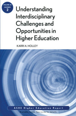 Understanding Interdisciplinary Challenges and Opportunities in Higher Education: ASHE Higher Education Report, Volume 35, Number 2