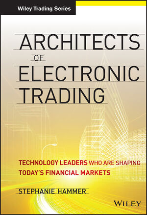 Architects of Electronic Trading: Technology Leaders Who Are Shaping Today's Financial Markets cover image