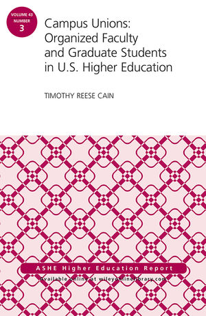 Campus Unions: Organized Faculty and Graduate Students in U.S. Higher Education, ASHE Higher Education Report, Volume 43, Number 3