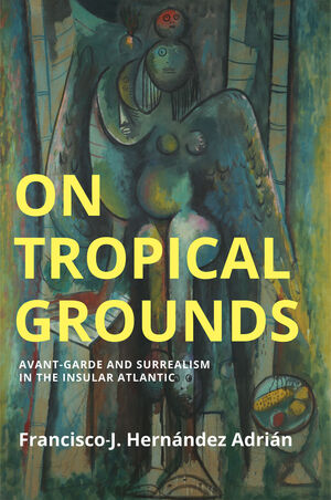 On Tropical Grounds: Avant-Garde and Surrealism in the Insular Atlantic