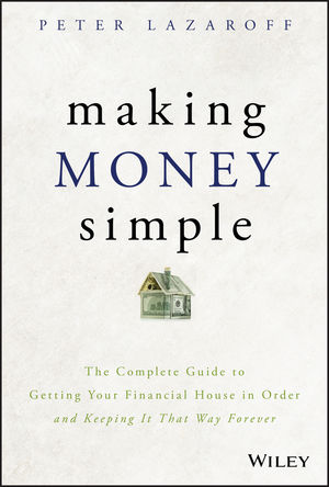 Making Money Simple The Complete Guide To Getting Your Financial House In Order And Keeping It That Way Forever Wiley