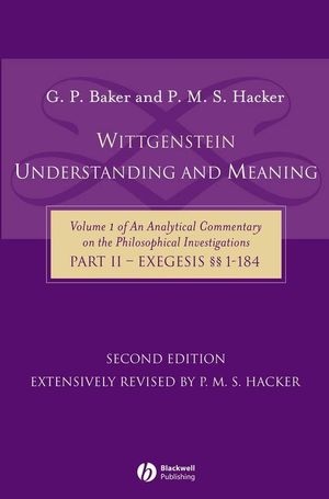 Wittgenstein: Understanding and Meaning: Volume 1 of an Analytical Commentary on the Philosophical Investigations, Part II: Exegesis §§1-184, 2nd Edition