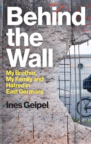 Behind the Wall: My Brother, My Family and Hatred in East Germany | Wiley