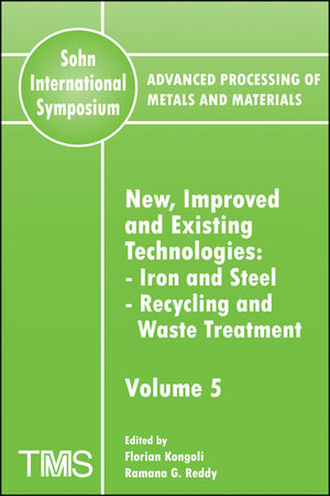 Advanced Processing of Metals and Materials (Sohn International Symposium), Volume 5, New, Improved and Existing Technologies: Iron and Steel, Recycling and Waste Treatment