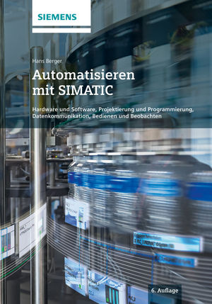 Automatisieren mit SIMATIC: Hardware und Software, Projektierung und Programmierung, Datenkommunikation, Bedienen und Beobachten, 6th Edition