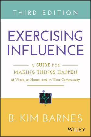 Exercising Influence: A Guide for Making Things Happen at Work, at Home, and in Your Community, 3rd Edition