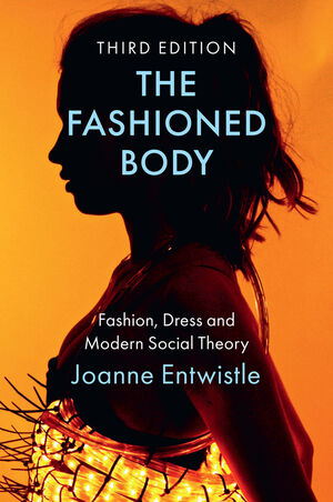 The Fashioned Body: Fashion, Dress and Modern Social Theory, 3rd Edition