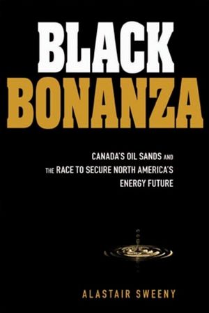 Black Bonanza: Canada's Oil Sands and the Race to Secure North America's Energy Future