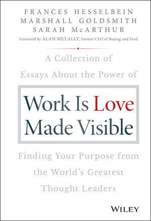 Work is Love Made Visible: A Collection of Essays About the Power of Finding Your Purpose From the World's Greatest Thought Leaders