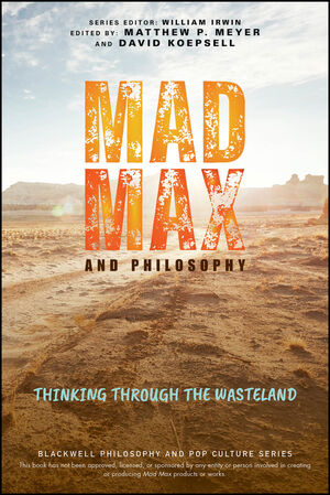 Mad Max and Philosophy: Thinking Through the Wasteland