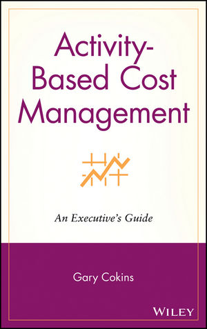 Activity-Based Cost Management: An Executive's Guide