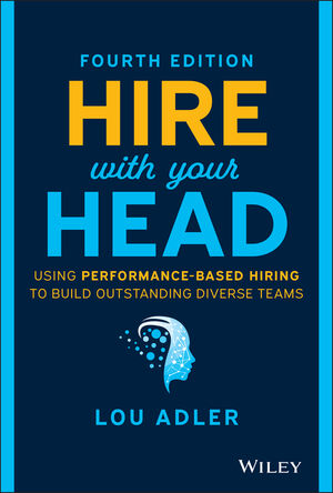 Hire With Your Head: Using Performance-Based Hiring to Build Outstanding Diverse Teams, 4th Edition