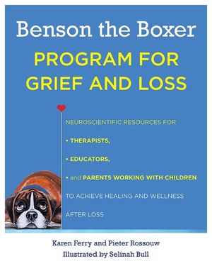 Benson the Boxer Program for Grief and Loss: Neuroscientific Resources for Therapists, Educators, and Parents Working with Children to Achieve Healing and Wellness After Loss