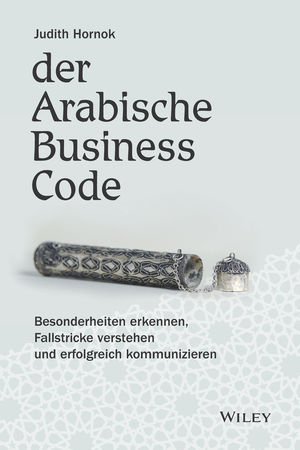 Der Arabische Business Code: Besonderheiten erkennen, Fallstricke verstehen und erfolgreich kommunizieren