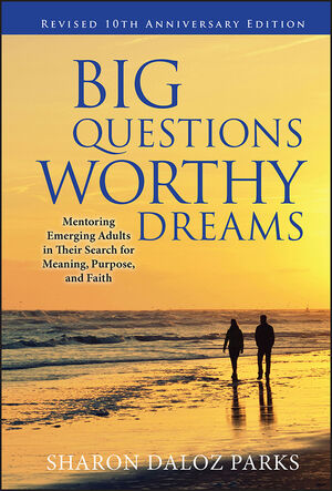 Big Questions, Worthy Dreams: Mentoring Emerging Adults in Their Search for Meaning, Purpose, and Faith, Revised 10th Anniversary Edition (0470903791) cover image