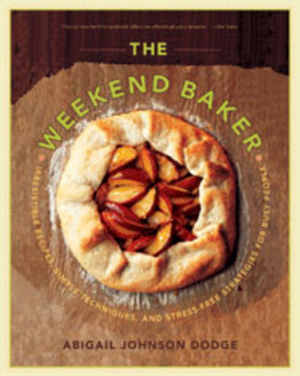 The Weekend Baker: Irresistible Recipes, Simple Techniques, and Stress-Free Strategies for Busy People
