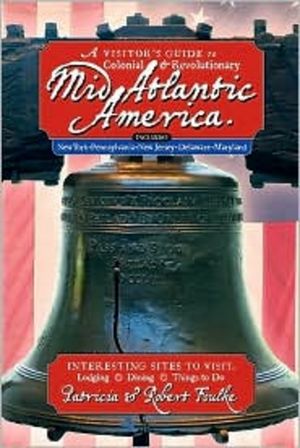 A Visitor's Guide to Colonial & Revolutionary Mid-Atlantic America: Interesting Sites to Visit, Lodging, Dining, Things to Do