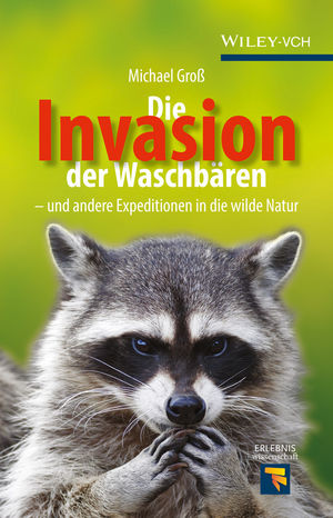 Die Invasion der Waschb&auml;ren: und andere Expeditionen in die wilde Natur