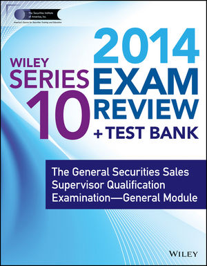 Wiley Series 10 Exam Review 2014 + Test Bank: The General Securities Sales Supervisor Qualification Examination--General Module