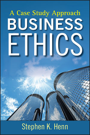 Wiley: Business Ethics: A Case Study Approach - Stephen K. Henn