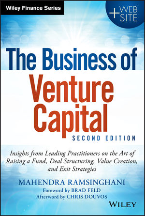 The Business of Venture Capital: Insights from Leading Practitioners on the Art of Raising a Fund, Deal Structuring, Value Creation, and Exit Strategies, 2nd Edition