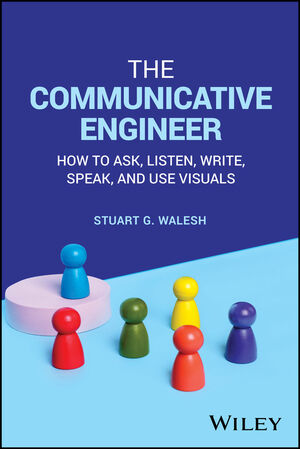 The Communicative Engineer: How to Ask, Listen, Write, Speak, and Use Visuals