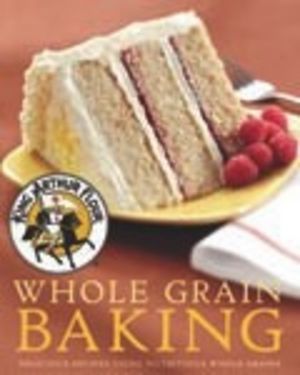 King Arthur Flour Whole Grain Baking: Delicious Recipes Using Nutritious Whole Grains