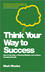 Think Your Way To Success: How to Develop a Winning Mindset and Achieve Amazing Results (0857083155) cover image