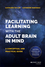 Facilitating Learning with the Adult Brain in Mind: A Conceptual and Practical Guide (1118711459) cover image