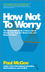 How Not To Worry: The Remarkable Truth of How a Small Change Can Help You Stress Less and Enjoy Life More (0857082868) cover image