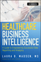 Healthcare Business Intelligence: A Guide to Empowering Successful Data Reporting and Analytics, + Website (1118217802) cover image