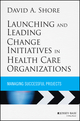 Launching and Leading Change Initiatives in Health Care Organizations: Managing Successful Projects (1118099141) cover image